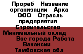 Прораб › Название организации ­ Арка, ООО › Отрасль предприятия ­ Строительство › Минимальный оклад ­ 60 000 - Все города Работа » Вакансии   . Тамбовская обл.,Моршанск г.